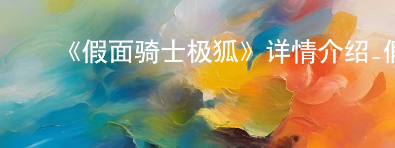 ﻿曹碧涛的网络影视资源,﻿《假面骑士极狐》详情介绍_假面骑士极狐已完结在线观看_假面骑士极狐迅雷下载_日漫